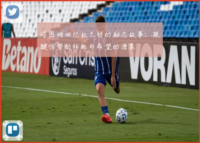 塔图姆回忆杜兰特的励志故事：跟腱伤势的转机与希望的源泉