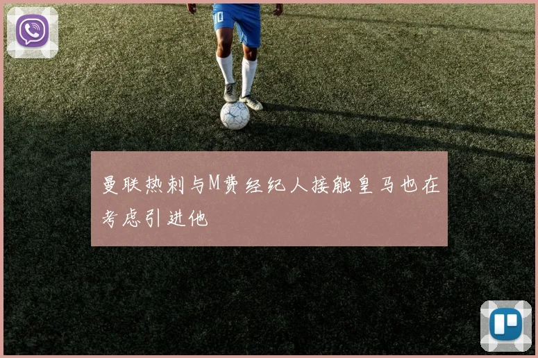 曼联热刺与M费经纪人接触皇马也在考虑引进他