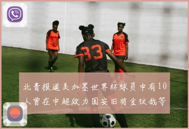 北青报道美加墨世界杯球员中有10人曾在中超效力国安旧将金玟哉等三人入选