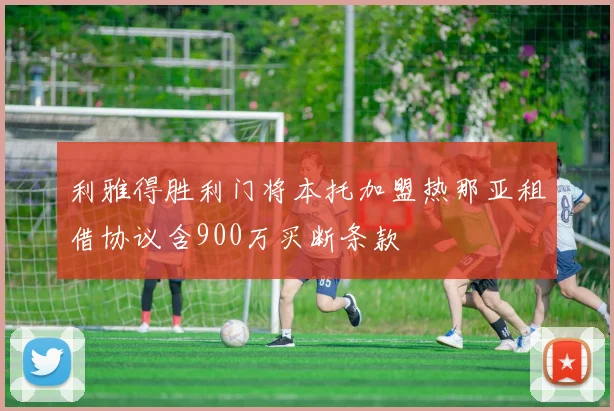 利雅得胜利门将本托加盟热那亚租借协议含900万买断条款